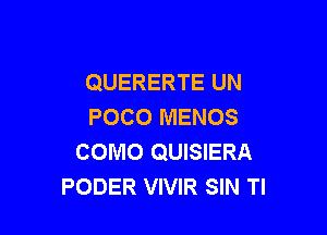 QUERERTE UN
POCO MENOS

COMO QUISIERA
PODER VIVIR SIN Tl