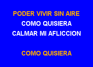 PODER VIVIR SIN AIRE
COMO QUISIERA
CALMAR Ml AFLICCION

COMO QUISIERA