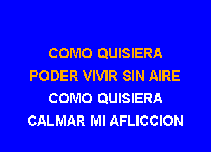 COMO QUISIERA
PODER VIVIR SIN AIRE

COMO QUISIERA
CALMAR Ml AFLICCION