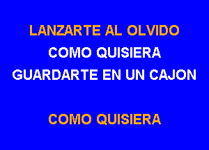 LANZARTE AL OLVIDO
COMO QUISIERA
GUARDARTE EN UN CAJON

COMO QUISIERA