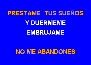 PRESTAME TUS SUENOS
Y DUERMEME
EMBRUJAME

N0 ME ABANDONES