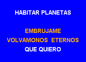 HABITAR PLANETAS

EMBRUJAME
VOLVAMONOS ETERNOS
QUE QUIERO