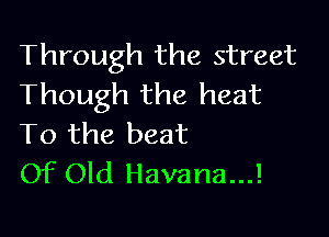 Through the street
Though the heat

To the beat
Of Old Havana...!