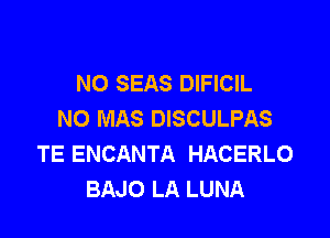 NO SEAS DIFICIL
NO MAS DISCULPAS

TE ENCANTA HACERLO
BAJO LA LUNA