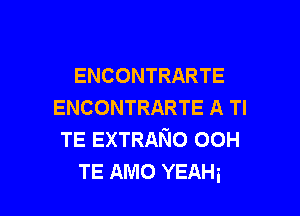 ENCONTRARTE
ENCONTRARTE A Tl

TE EXTRANO 00H
TE AMO YEAHi