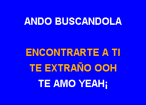 ANDO BUSCANDOLA

ENCONTRARTE A Tl

TE EXTRANO 00H
TE AMO YEAHi