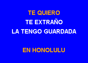 TE QUIERO
TE EXTRANO
LA TENGO GUARDADA

EN HONOLULU