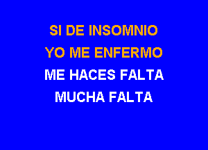 SI DE INSOMNIO
YO ME ENFERMO
ME HACES FALTA

MUCHA FALTA