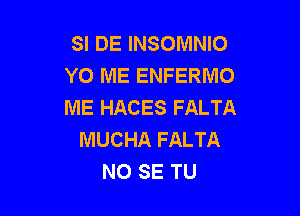 SI DE INSOMNIO
YO ME ENFERMO
ME HACES FALTA

MUCHA FALTA
NO SE TU