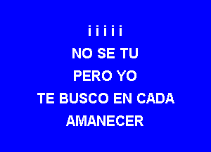 NO SE TU
PERO YO

TE BUSCO EN CADA
AMANECER