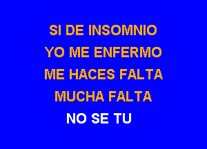 SI DE INSOMNIO
YO ME ENFERMO
ME HACES FALTA

MUCHA FALTA
NO SE TU