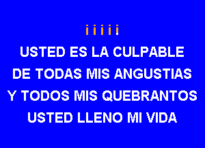 USTED ES LA CULPABLE
DE TODAS MIS ANGUSTIAS
Y TODOS MIS QUEBRANTOS
USTED LLENO Ml VIDA