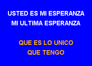 USTED ES Ml ESPERANZA
Ml ULTIMA ESPERANZA

QUE ES L0 UNICO
QUE TENGO