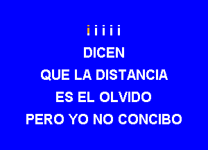 QUE LA DISTANCIA

ES EL OLVIDO
PERO YO N0 CONCIBO