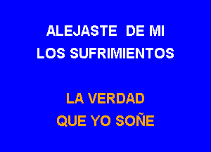 ALEJASTE DE MI
LOS SUFRIMIENTOS

LA VERDAD
QUE YO soNE