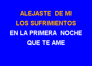 ALEJASTE DE Ml
LOS SUFRIMIENTOS
EN LA PRIMERA NOCHE
QUE TE AME