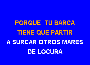 PORQUE TU BARCA
TIENE QUE PARTIR
A SURCAR OTROS MARES
DE LOCURA