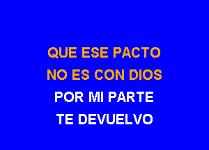 QUE ESE PACTO
NO ES CON DIOS

POR MI PARTE
TE DEVUELVO