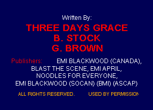 Written Byi

EMI BLACKWOOD (CA NA DA),

BLAST THE SCENE, EMI APRIL,
NOODLES FOR EVERYONE,

EMI BLACKWOOD (SOCAN) (BMI) (ASCAP)
ALL RIGHTS RESERVED. USED BY PERMISSIOD
