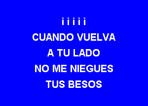 CUANDO VUELVA
A TU LADO

NO ME NIEGUES
TUS BESOS