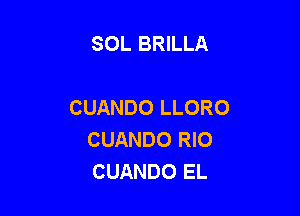 SOL BRILLA

CUANDO LLORO

CUANDO RIO
CUANDO EL