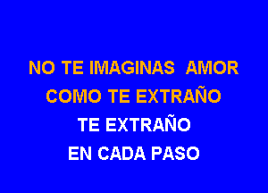 NO TE IMAGINAS AMOR
como TE EXTRANO

TE EXTRANO
EN CADA PASO