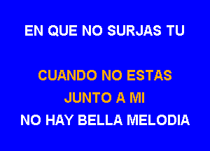 EN QUE NO SURJAS TU

CUANDO NO ESTAS
JUNTO A Ml
N0 HAY BELLA MELODIA