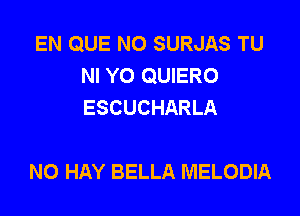 EN QUE NO SURJAS TU
NI YO QUIERO
ESCUCHARLA

N0 HAY BELLA MELODIA