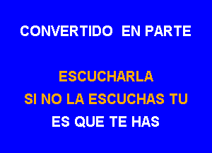 CONVERTIDO EN PARTE

ESCUCHARLA
SI N0 LA ESCUCHAS TU
ES QUE TE HAS