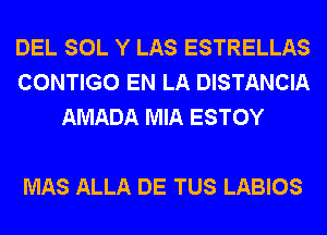 DEL SOL Y LAS ESTRELLAS
CONTIGO EN LA DISTANCIA
AMADA MIA ESTOY

MAS ALLA DE TUS LABIOS