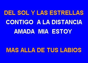 DEL SOL Y LAS ESTRELLAS
CONTIGO A LA DISTANCIA
AMADA MIA ESTOY

MAS ALLA DE TUS LABIOS