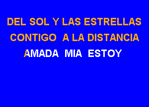 DEL SOL Y LAS ESTRELLAS
CONTIGO A LA DISTANCIA
AMADA MIA ESTOY