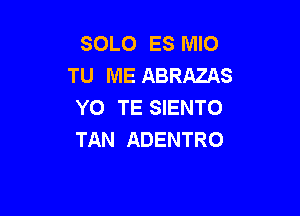 SOLO ESHMO
TU ME ABRAZAS
YO TE SIENTO

TAN ADENTRO