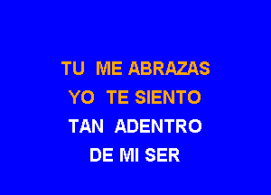 TU ME ABRAZAS
YO TE SIENTO

TAN ADENTRO
DE Ml SER