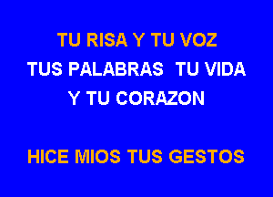 TU RISA Y TU VOZ
TUS PALABRAS TU VIDA
Y TU CORAZON

HICE MIOS TUS GESTOS