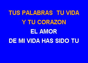 TUS PALABRAS TU VIDA
Y TU CORAZON
EL AMOR

DE Ml VIDA HAS SIDO TU