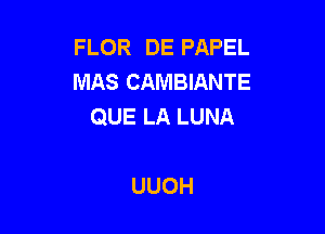 FLOR DE PAPEL
MAS CAMBIANTE
QUELALUNA

UUOH