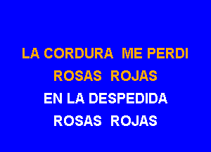 LA CORDURA ME PERDI
ROSAS ROJAS

EN LA DESPEDIDA
ROSAS ROJAS