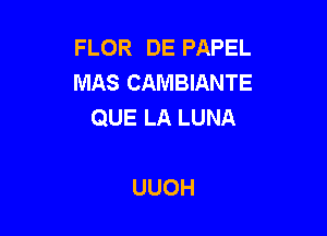 FLOR DE PAPEL
MAS CAMBIANTE
QUELALUNA

UUOH