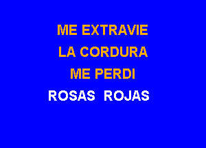 ME EXTRAVIE
LA CORDURA
ME PERDI

ROSAS ROJAS