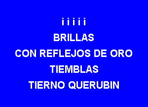 BRILLAS
CON REFLEJOS DE 0R0

TIEMBLAS
TIERNO QUERUBIN