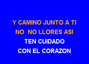 Y CAMINO JUNTO A Tl
NO NO LLORES ASI

TEN CUIDADO
CON EL CORAZON