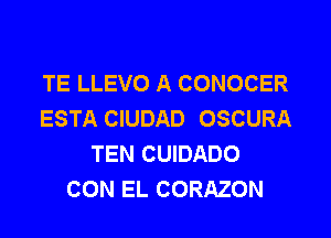 TE LLEVO A CONOCER
ESTA CIUDAD OSCURA
TEN CUIDADO
CON EL CORAZON