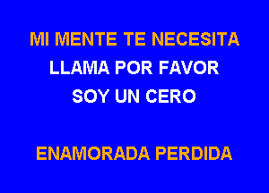 Ml MENTE TE NECESITA
LLAMA POR FAVOR
SOY UN CERO

ENAMORADA PERDIDA