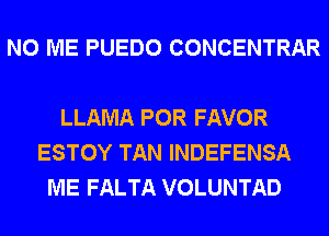 N0 ME PUEDO CONCENTRAR

LLAMA POR FAVOR
ESTOY TAN INDEFENSA
ME FALTA VOLUNTAD