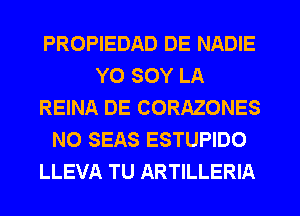 PROPIEDAD DE NADIE
YO SOY LA
REINA DE CORAZONES
N0 SEAS ESTUPIDO
LLEVA TU ARTILLERIA