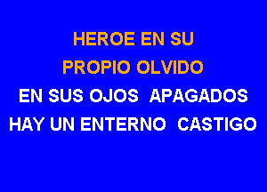 HEROE EN SU
PROPIO OLVIDO
EN SUS OJOS APAGADOS

HAY UN ENTERNO CASTIGO