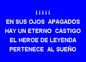 EN SUS OJOS APAGADOS
HAY UN ETERNO CASTIGO
EL HEROE DE LEYENDA
PERTENECE AL SUENO