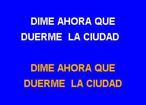 DIME AHORA QUE
DUERME LA CIUDAD

DIME AHORA QUE
DUERME LA CIUDAD