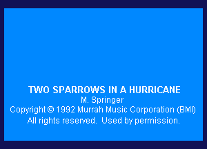 TWO SPARROWS IN A HURRICANE

M Springer
Copyright01992 Murrah Musuc Corporation (BMI)

All rights reserved Used by permission.